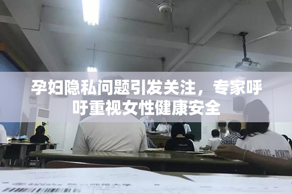 孕妇隐私问题引发关注，专家呼吁重视女性健康安全