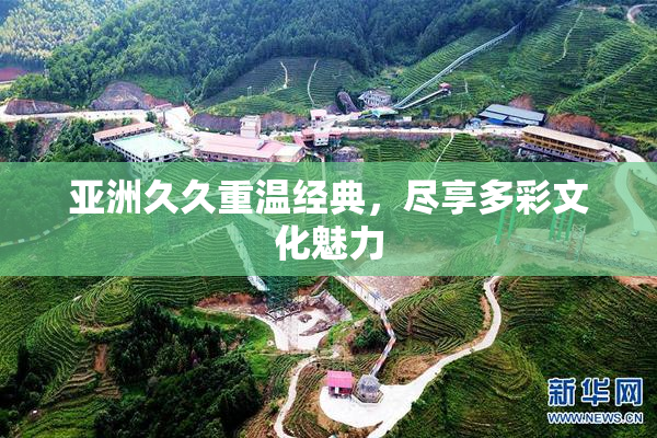 亚洲久久重温经典，尽享多彩文化魅力