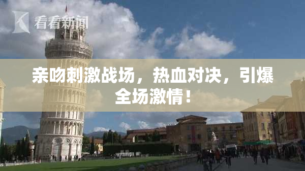 亲吻刺激战场，热血对决，引爆全场激情！
