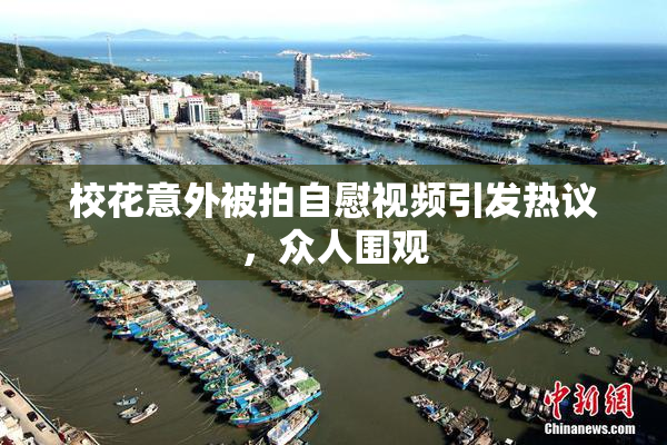 校花意外被拍自慰视频引发热议，众人围观
