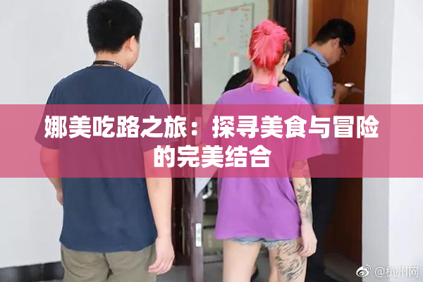 娜美吃路之旅：探寻美食与冒险的完美结合
