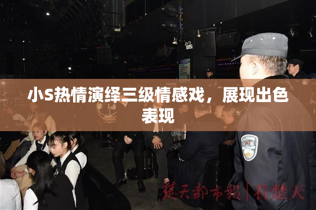 小S热情演绎三级情感戏，展现出色表现