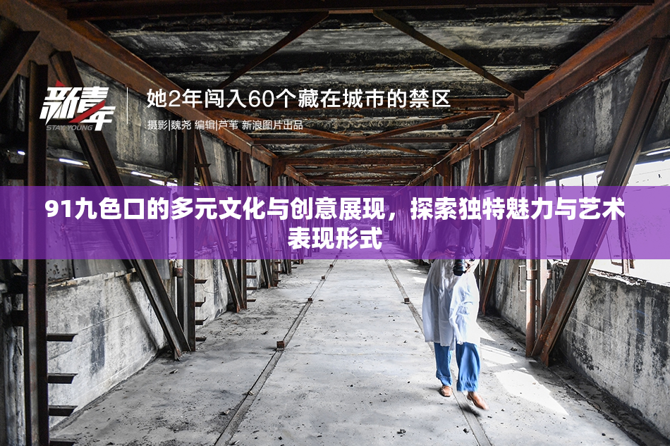 91九色口的多元文化与创意展现，探索独特魅力与艺术表现形式