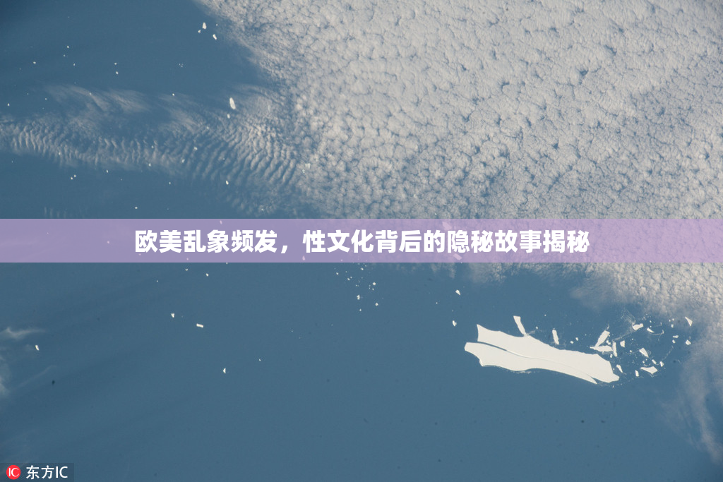 欧美乱象频发，性文化背后的隐秘故事揭秘