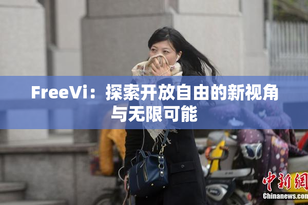 FreeVi：探索开放自由的新视角与无限可能