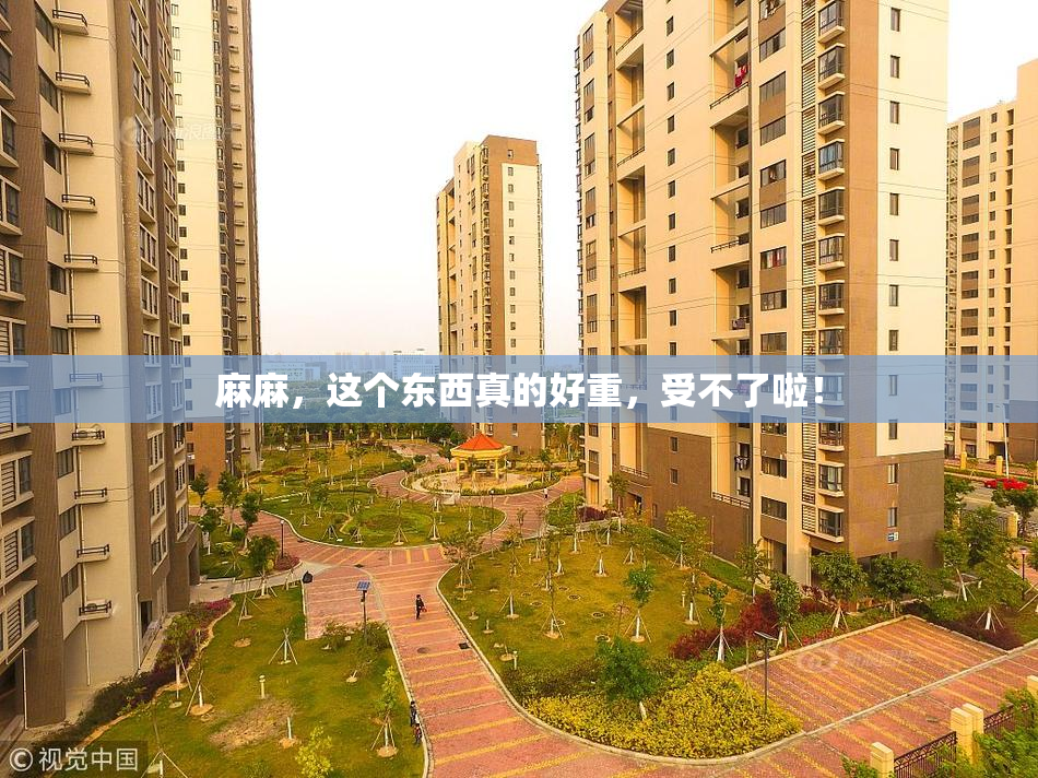 麻麻，这个东西真的好重，受不了啦！