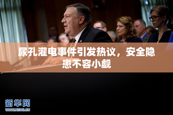 尿孔灌电事件引发热议，安全隐患不容小觑