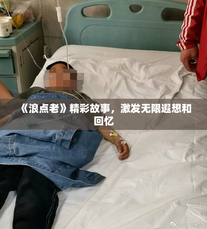 《浪点老》精彩故事，激发无限遐想和回忆