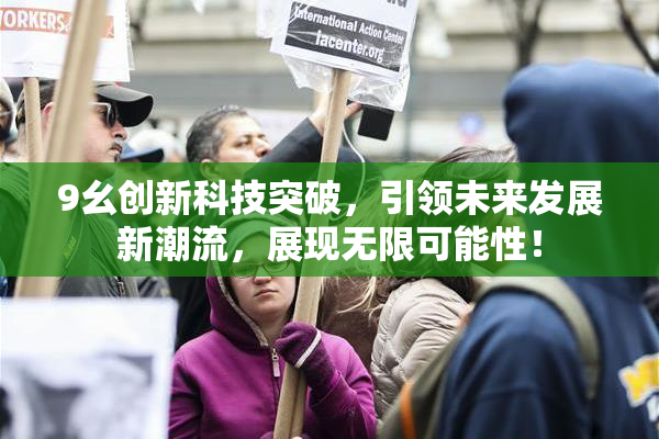 9幺创新科技突破，引领未来发展新潮流，展现无限可能性！