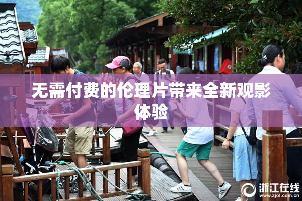 无需付费的伦理片带来全新观影体验