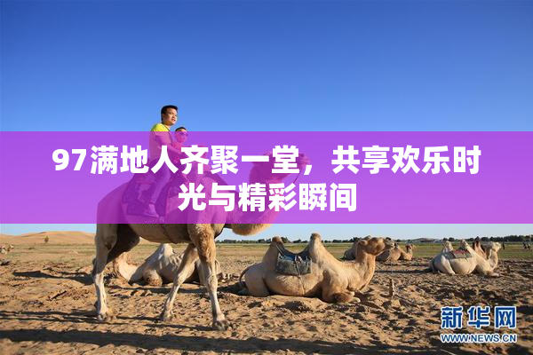 97满地人齐聚一堂，共享欢乐时光与精彩瞬间