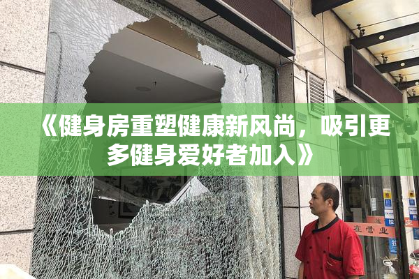 《健身房重塑健康新风尚，吸引更多健身爱好者加入》