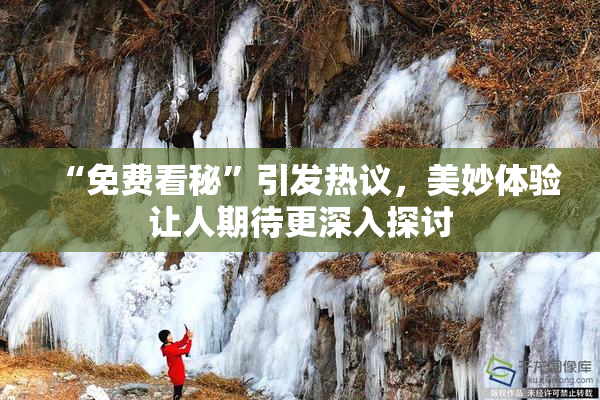 “免费看秘”引发热议，美妙体验让人期待更深入探讨