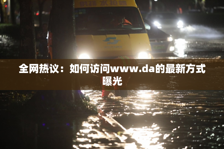 全网热议：如何访问www.da的最新方式曝光