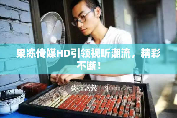 果冻传媒HD引领视听潮流，精彩不断！
