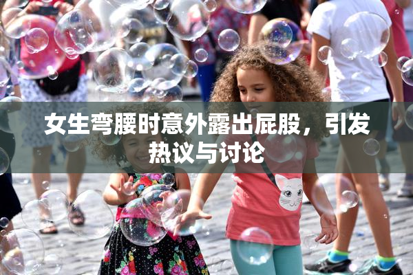 女生弯腰时意外露出屁股，引发热议与讨论