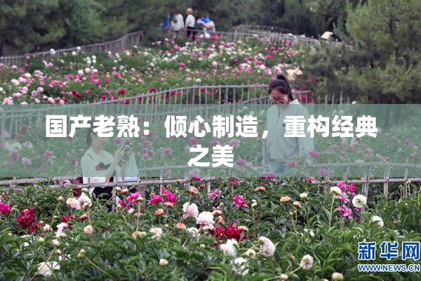 国产老熟：倾心制造，重构经典之美
