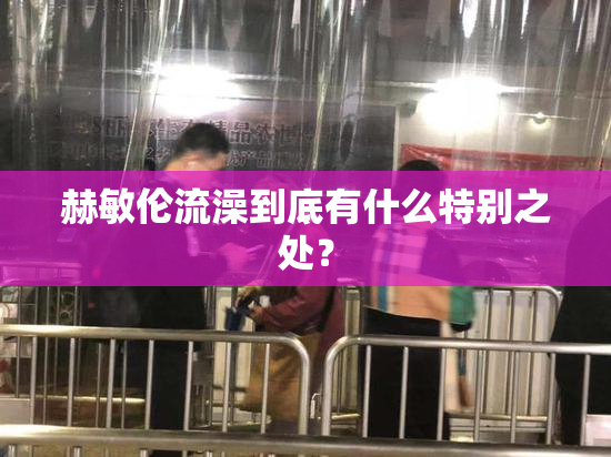 赫敏伦流澡到底有什么特别之处？