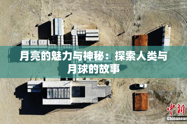 月亮的魅力与神秘：探索人类与月球的故事