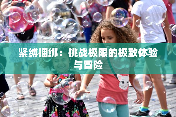 紧缚捆绑：挑战极限的极致体验与冒险