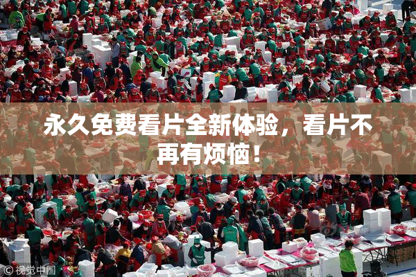 永久免费看片全新体验，看片不再有烦恼！