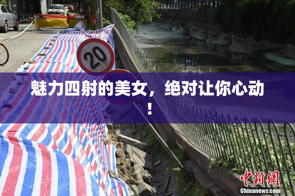魅力四射的美女，绝对让你心动！