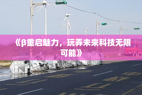 《β重启魅力，玩弄未来科技无限可能》
