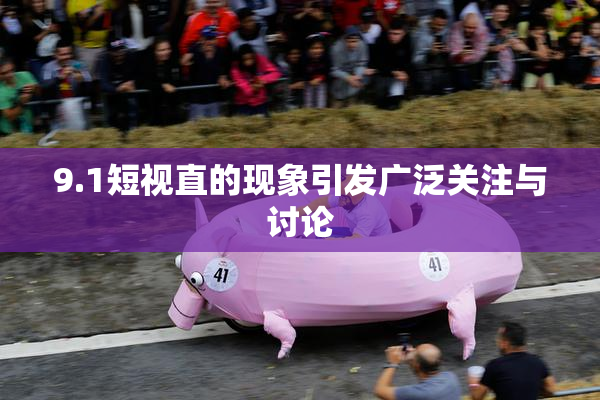 9.1短视直的现象引发广泛关注与讨论
