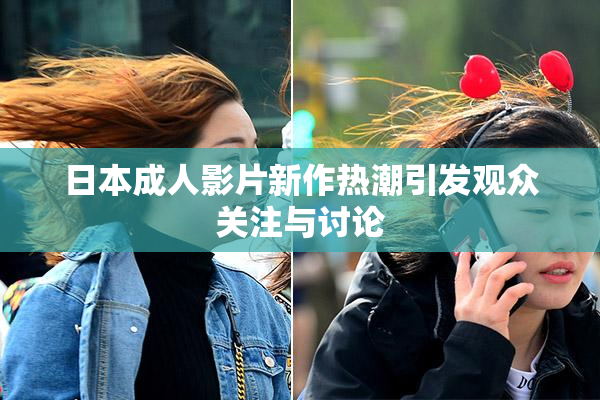 日本成人影片新作热潮引发观众关注与讨论