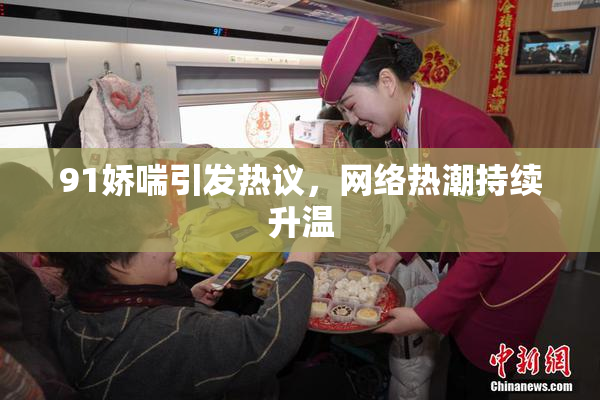 91娇喘引发热议，网络热潮持续升温