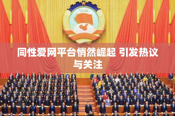 同性爱网平台悄然崛起 引发热议与关注