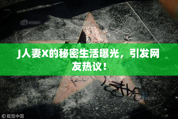 J人妻X的秘密生活曝光，引发网友热议！