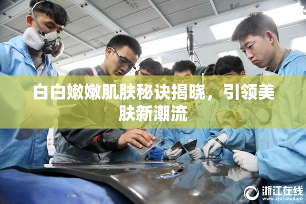 白白嫩嫩肌肤秘诀揭晓，引领美肤新潮流