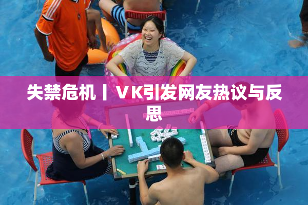 失禁危机丨ⅤK引发网友热议与反思