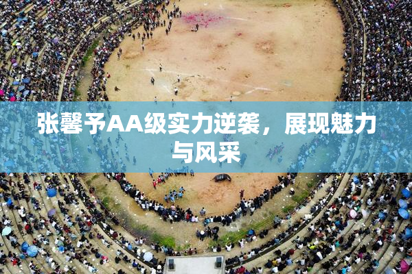 张馨予AA级实力逆袭，展现魅力与风采