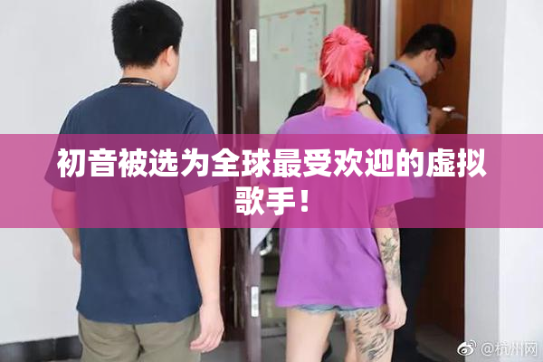 初音被选为全球最受欢迎的虚拟歌手！