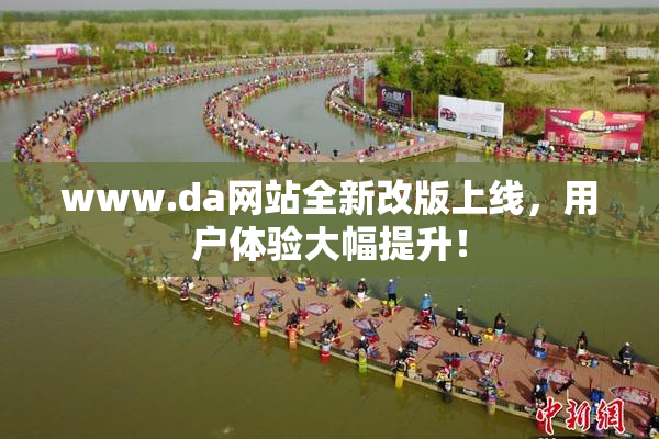 www.da网站全新改版上线，用户体验大幅提升！