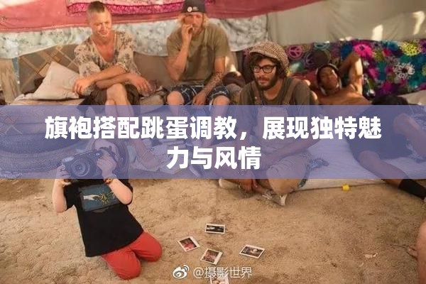 旗袍搭配跳蛋调教，展现独特魅力与风情