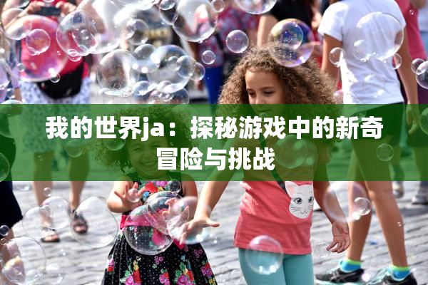 我的世界ja：探秘游戏中的新奇冒险与挑战