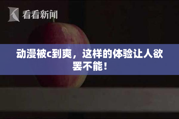 动漫被c到爽，这样的体验让人欲罢不能！