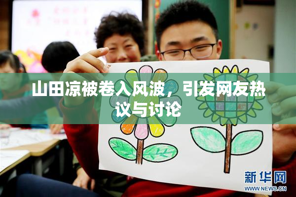 山田凉被卷入风波，引发网友热议与讨论