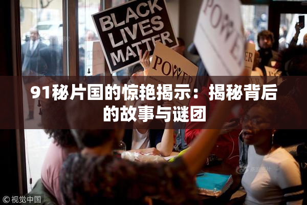 91秘片国的惊艳揭示：揭秘背后的故事与谜团