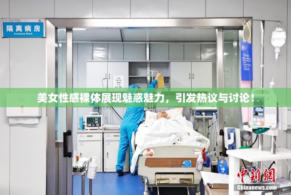 美女性感裸体展现魅惑魅力，引发热议与讨论！