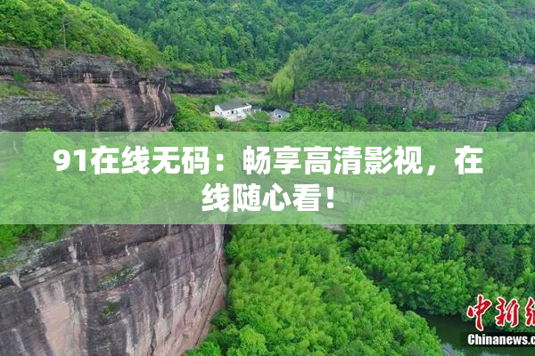 91在线无码：畅享高清影视，在线随心看！