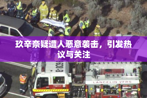 玖辛奈疑遭人恶意袭击，引发热议与关注