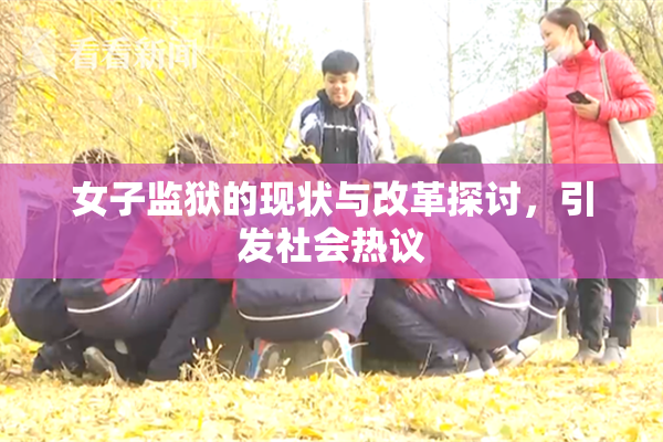 女子监狱的现状与改革探讨，引发社会热议