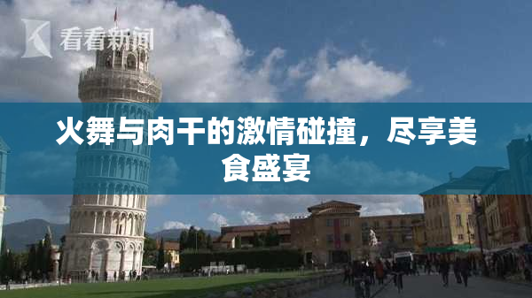 火舞与肉干的激情碰撞，尽享美食盛宴