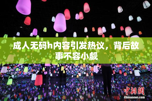 成人无码h内容引发热议，背后故事不容小觑