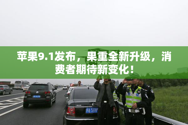 苹果9.1发布，果重全新升级，消费者期待新变化！