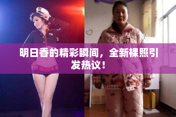 明日香的精彩瞬间，全新裸照引发热议！